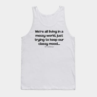 Copy of We are all living in a messy world just trying to keep our classy mood. (3rd version)  Original quote by @maplejoyy Tank Top